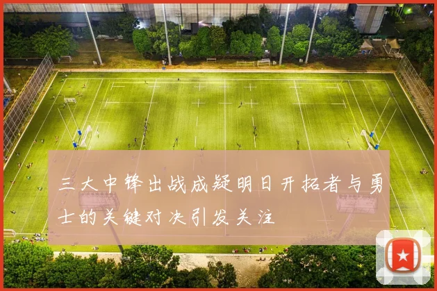 三大中锋出战成疑明日开拓者与勇士的关键对决引发关注