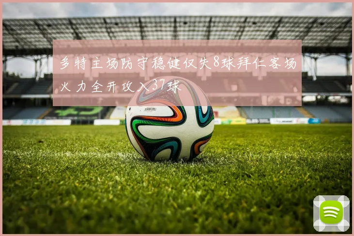 多特主场防守稳健仅失8球拜仁客场火力全开攻入37球