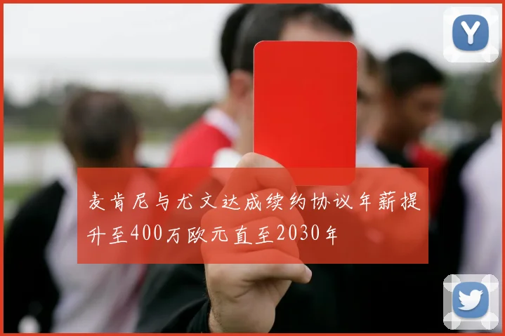 麦肯尼与尤文达成续约协议年薪提升至400万欧元直至2030年