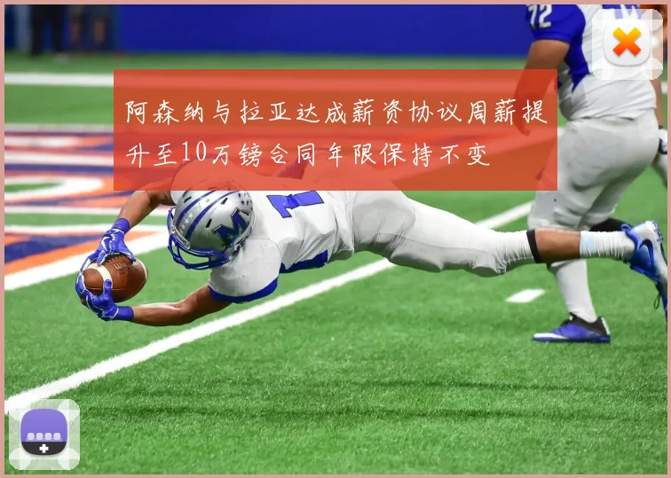 阿森纳与拉亚达成薪资协议周薪提升至10万镑合同年限保持不变