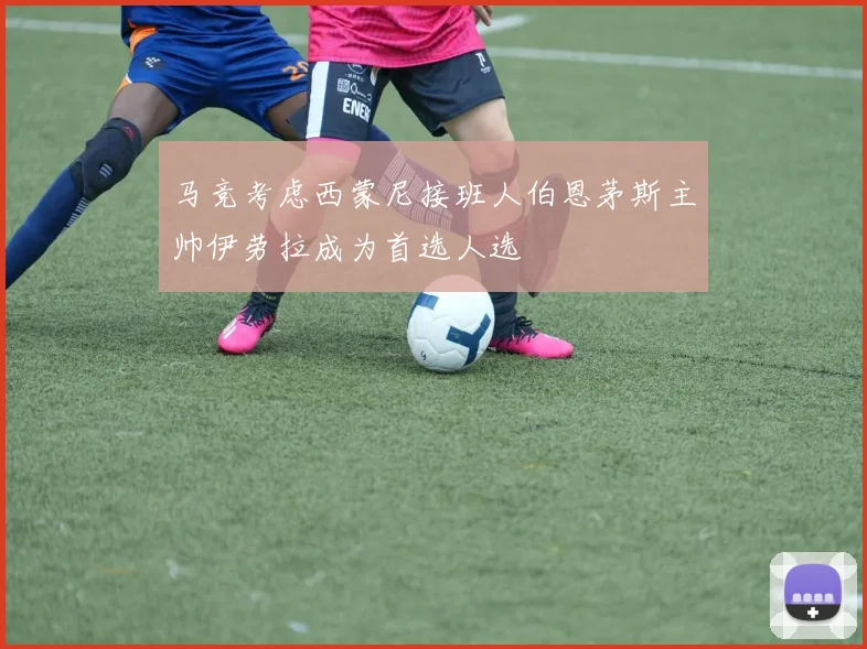马竞考虑西蒙尼接班人伯恩茅斯主帅伊劳拉成为首选人选