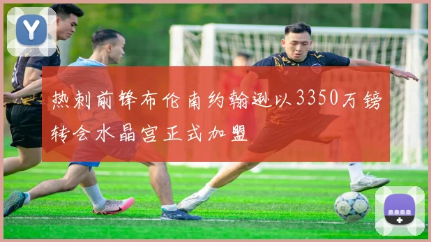 热刺前锋布伦南约翰逊以3350万镑转会水晶宫正式加盟