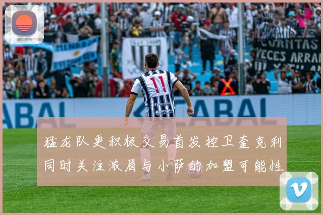 猛龙队更积极交易首发控卫奎克利同时关注浓眉与小萨的加盟可能性