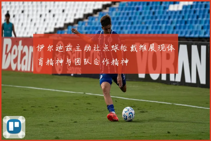 伊尔迪兹主动让点球给戴维展现体育精神与团队合作精神