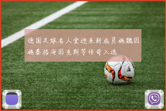 德国足球名人堂迎来新成员施魏因施泰格海因克斯等传奇入选
