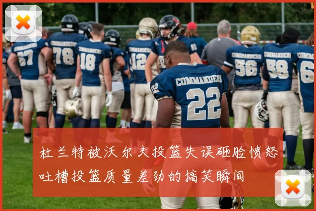 杜兰特被沃尔夫投篮失误砸脸愤怒吐槽投篮质量差劲的搞笑瞬间