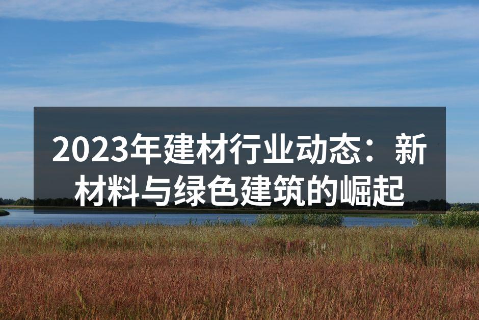 2023年建材行业动态：新材料与绿色建筑的崛起