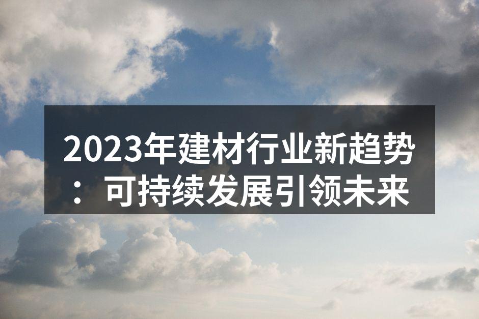 2023年建材行业新趋势：可持续发展引领未来