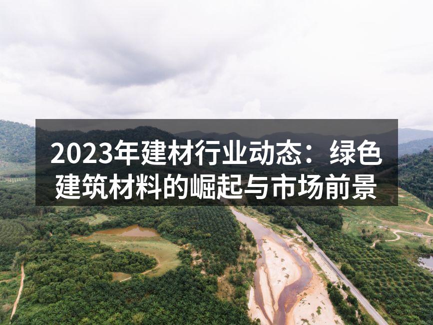 2023年建材行业动态：绿色建筑材料的崛起与市场前景