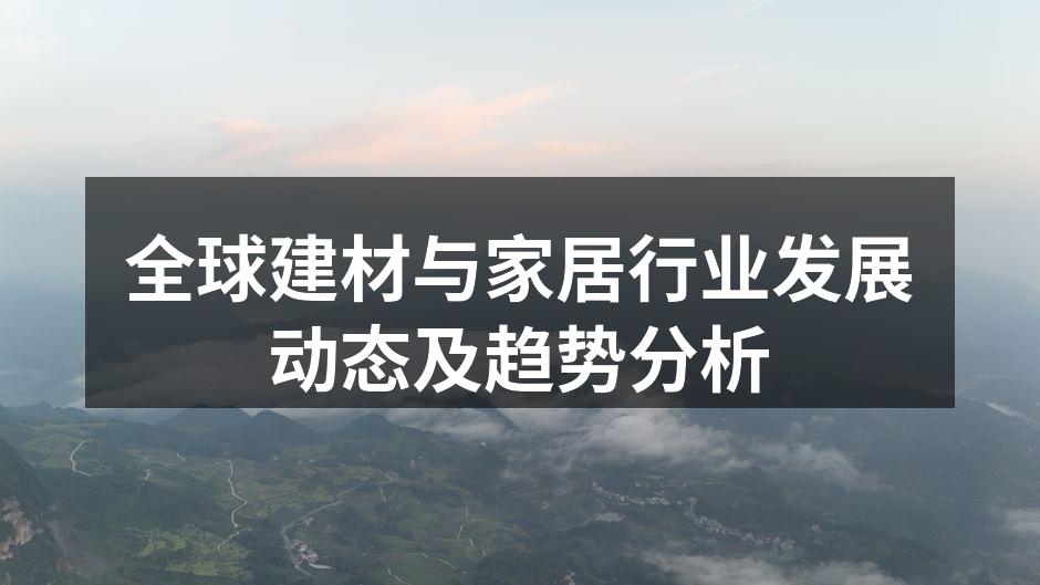 全球建材与家居行业发展动态及趋势分析