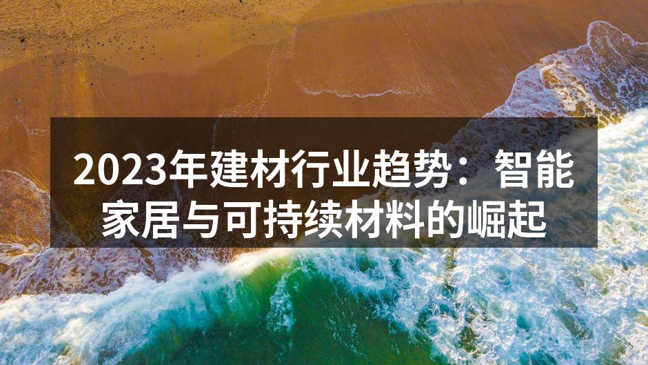 2023年建材行业趋势：智能家居与可持续材料的崛起