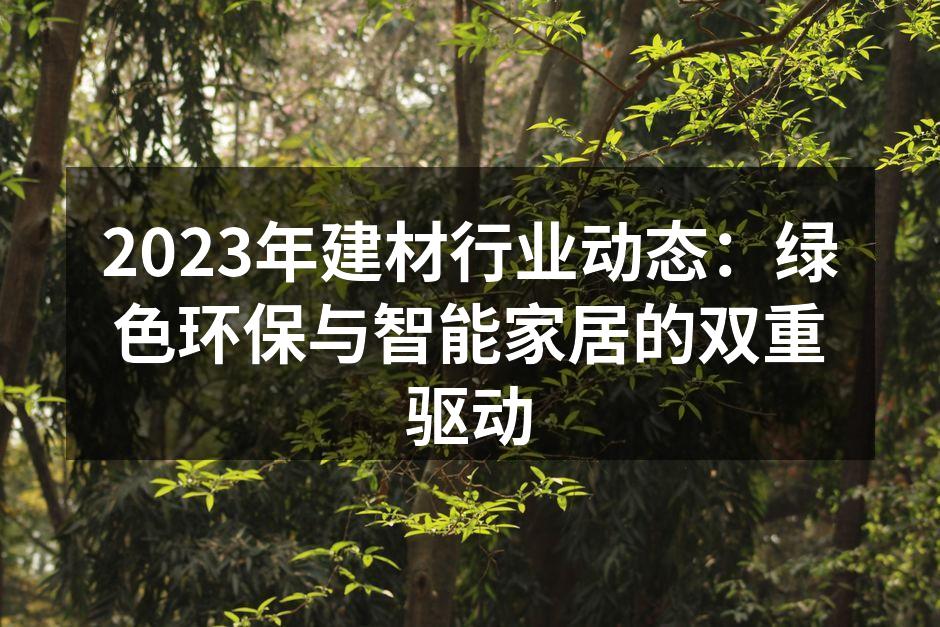 2023年建材行业动态：绿色环保与智能家居的双重驱动