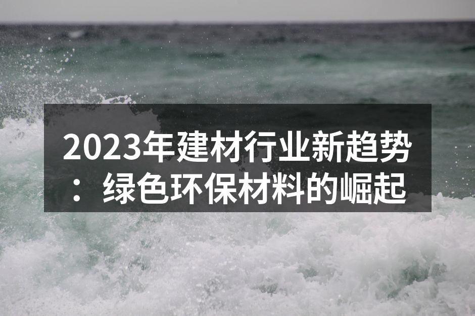 2023年建材行业新趋势：绿色环保材料的崛起